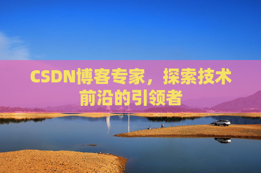 CSDN博客专家,探索技术前沿的引领者